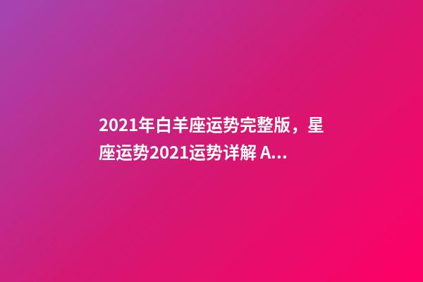 2021年白羊座运势完整版，星座运势2021运势详解 Alex2021年白羊座运程解析-第1张-观点-玄机派